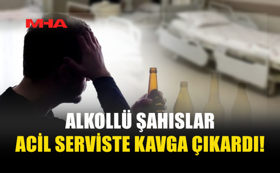 HASTANENİN ACİL SERVİSİNDE ALKOLLÜ ŞAHISLAR KAVGA ÇIKARDI