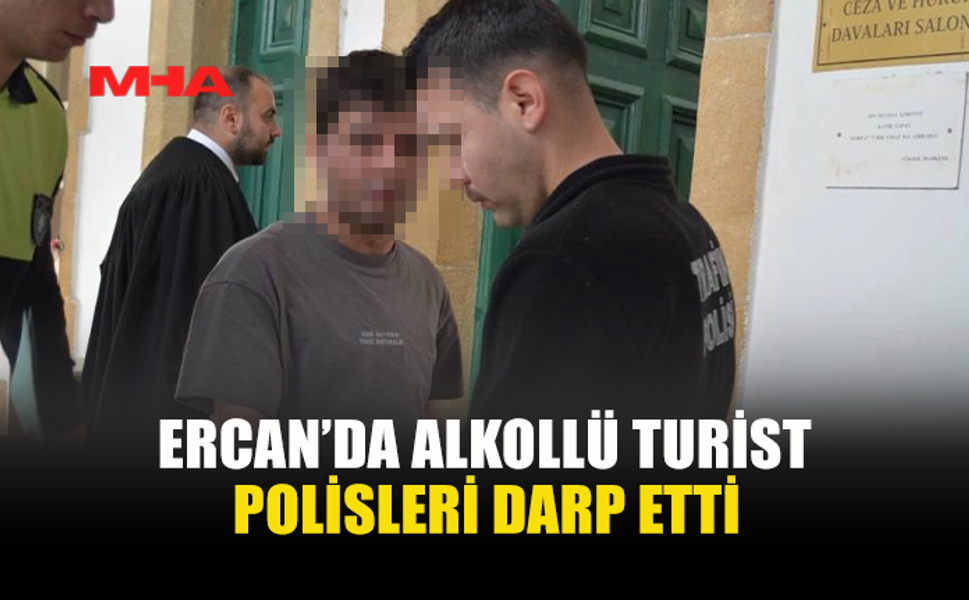 ERCAN’DA SARHOŞ TURİST POLİSLERİ DARP ETTİ