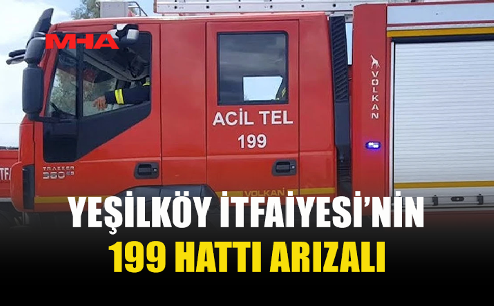 YEŞİLKÖY İTFAİYESİ’NİN 199 HATTI ARIZALANDI