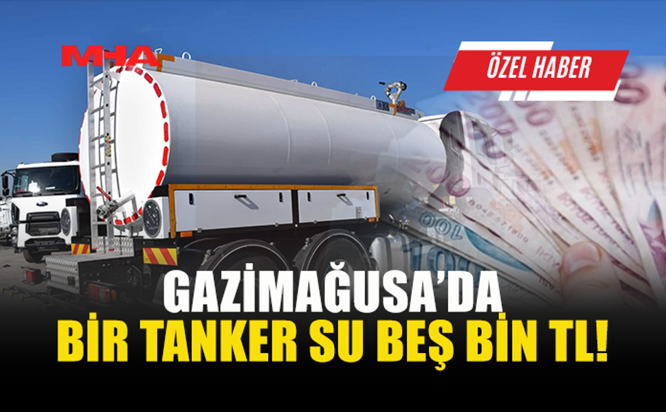 VATANDAŞLAR: GAZİMAĞUSA'DA 1 TANKER SU 5 BİN TL OLDU!