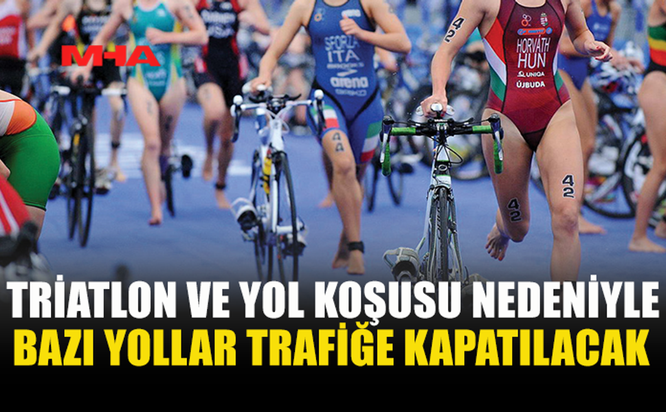 TRİATLON VE YOL KOŞUSU İÇİN YOLLAR TRAFİKTE DÜZENLEME YAPILACAK