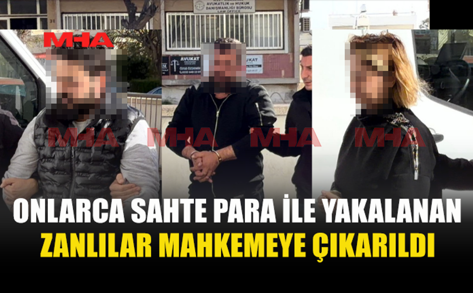 SAHTE PARALAR İLE YAKALANAN ÜÇ ZANLI MAHKEMEYE ÇIKARILDI