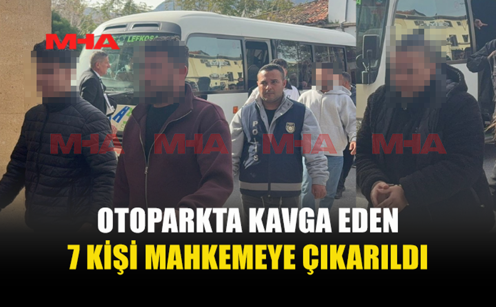 OTOPARKTA KAVGA: 7 KİŞİ MAHKEMEYE ÇIKARILDI