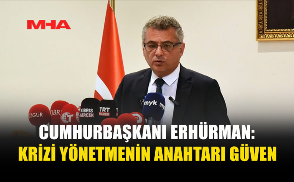 ERHÜRMAN: “KRİZİ YÖNETMENİN BİR NUMARALI FAKTÖRÜ GÜVENDİR”