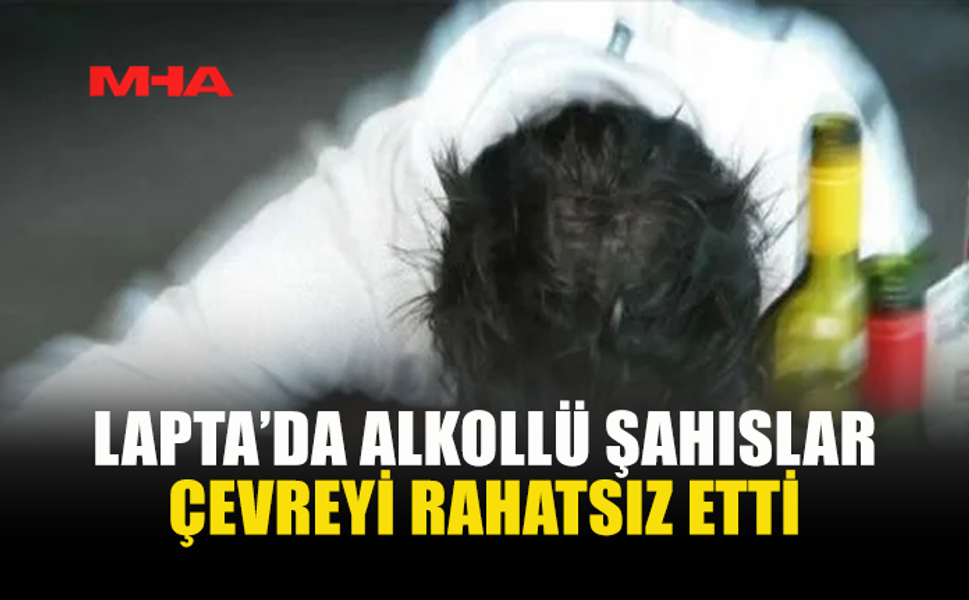 LAPTA’DA ALKOLLÜ KİŞİLER SUÇÜSTÜ YAKALANDI