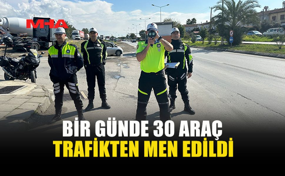 TRAFİKTE DENETİM: BİR GÜNDE 30 ARAÇ TRAFİKTEN MEN EDİLDİ