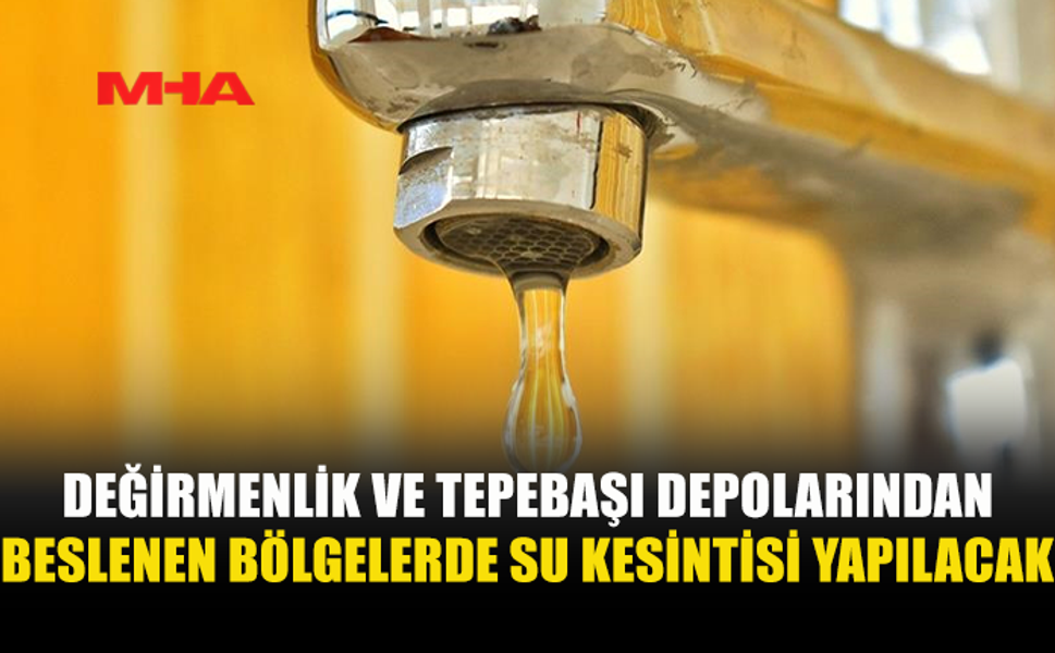 DEĞİRMENLİK VE TEPEBAŞI DEPOLARINDAN BESLENEN YERLERDE YARINDAN İTİBAREN SU KESİNTİSİ YAPILACAK