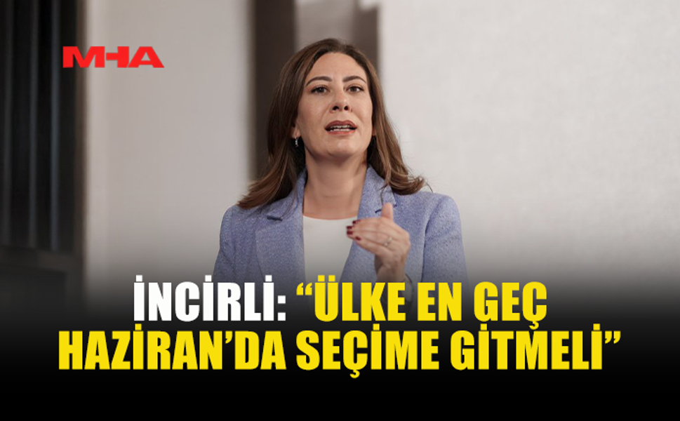 İNCİRLİ’DEN SERT ÇIKIŞ: “HAZİRAN’DA SEÇİM ŞART”