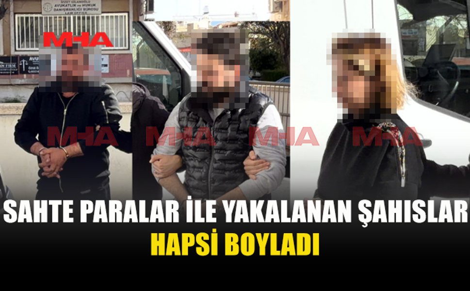 SAHTE BANKNOTLAR İLE YAKALANAN ŞAHISLAR CEZAEVİNE GÖNDERİLDİ