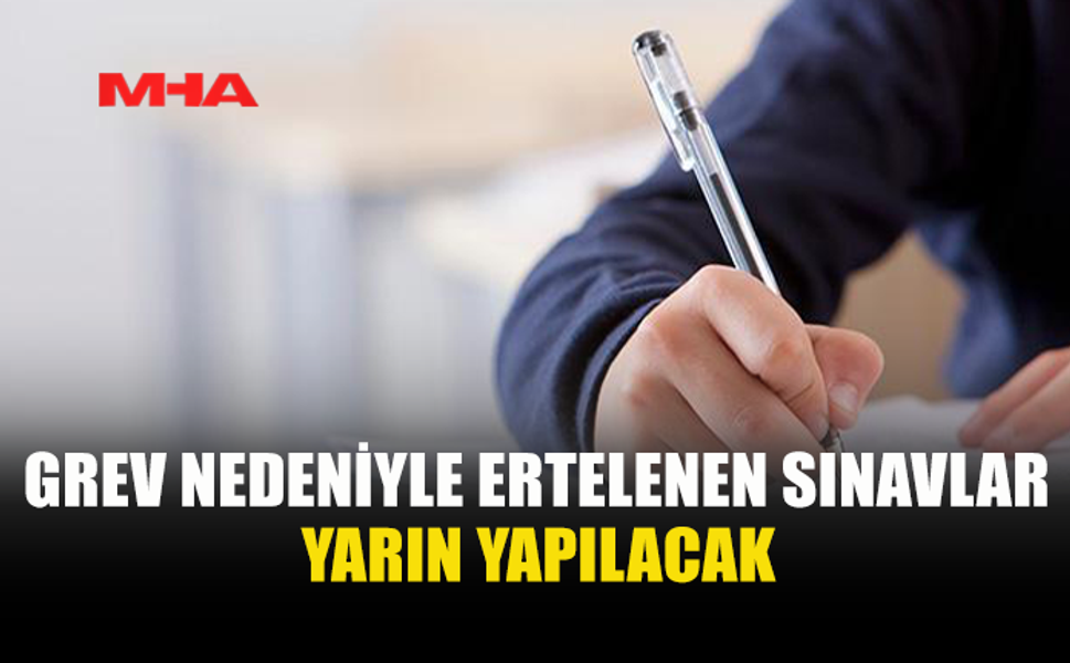 GREV ERTELENDİ, SINAVLAR YARIN YAPILACAK