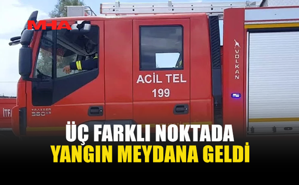 ÜÇ FARKLI NOKTADA YANGIN...