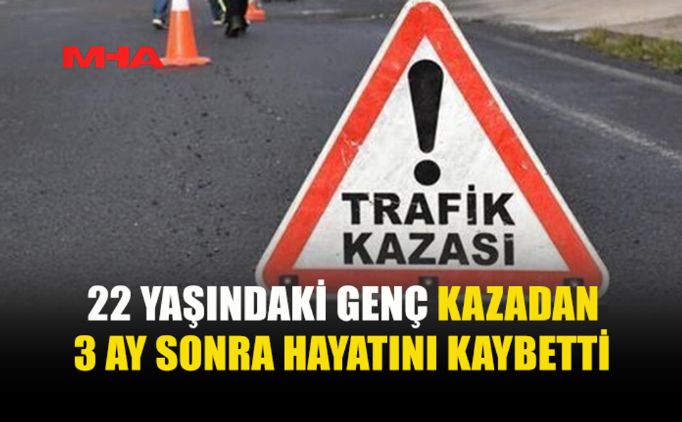 12 OCAK'TA TRAFİK KAZASINDA YARALANAN GENÇ HAYATINI KAYBETTİ