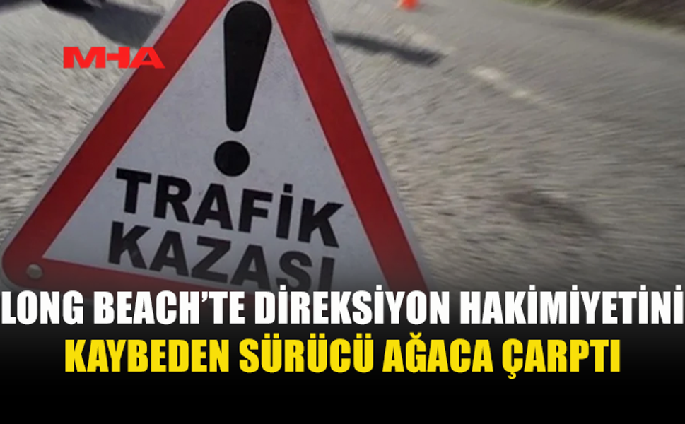LONG BEACH’TE KAZA: SÜRÜCÜ TUTUKLANDI