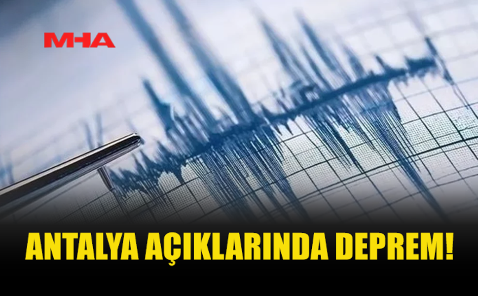 ANTALYA AÇIKLARINDA 4,7 BÜYÜKLÜĞÜNDE DEPREM