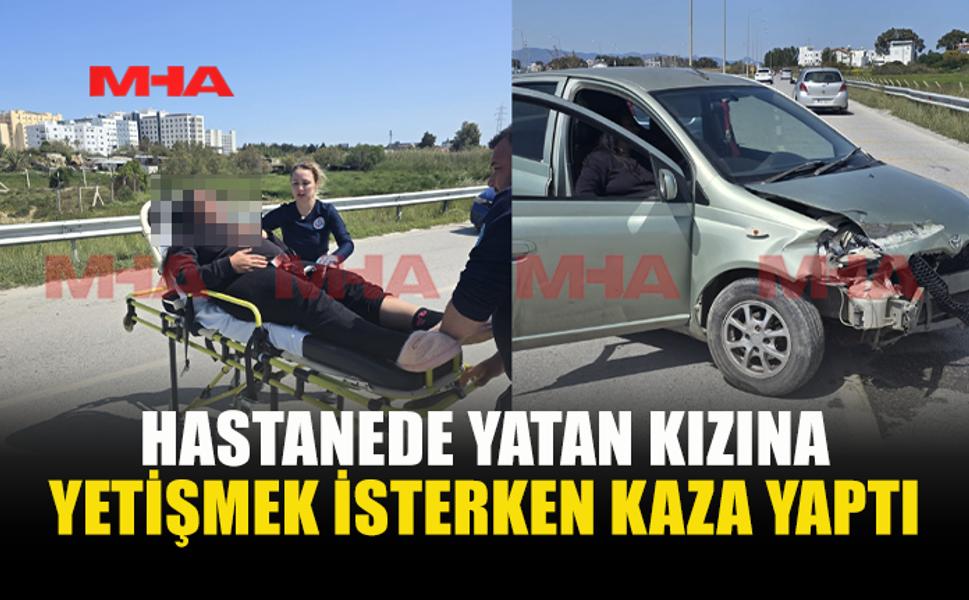 HASTANEDEKİ KIZINA GİTMEYE ÇALIŞIRKEN KAZA YAPTI