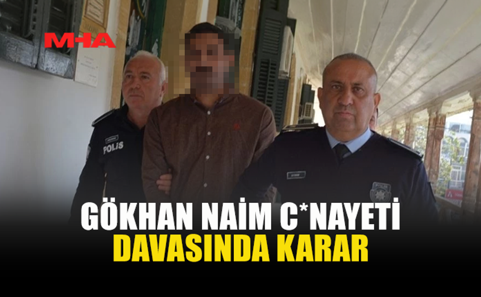 GÖKHAN NAİM CİNAYETİNDE KARAR: ZANLIYA HAPİS CEZASI VERİLDİ