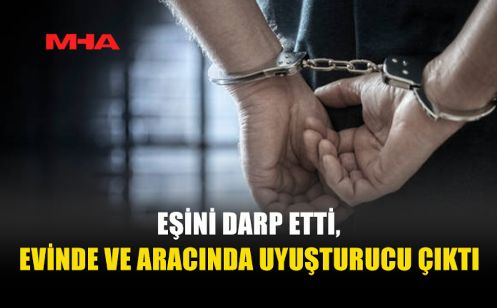 EŞİNE SALDIRDI‚ EVİNDE VE ARACINDA UY*ŞTURUCU VE ÇIKTI