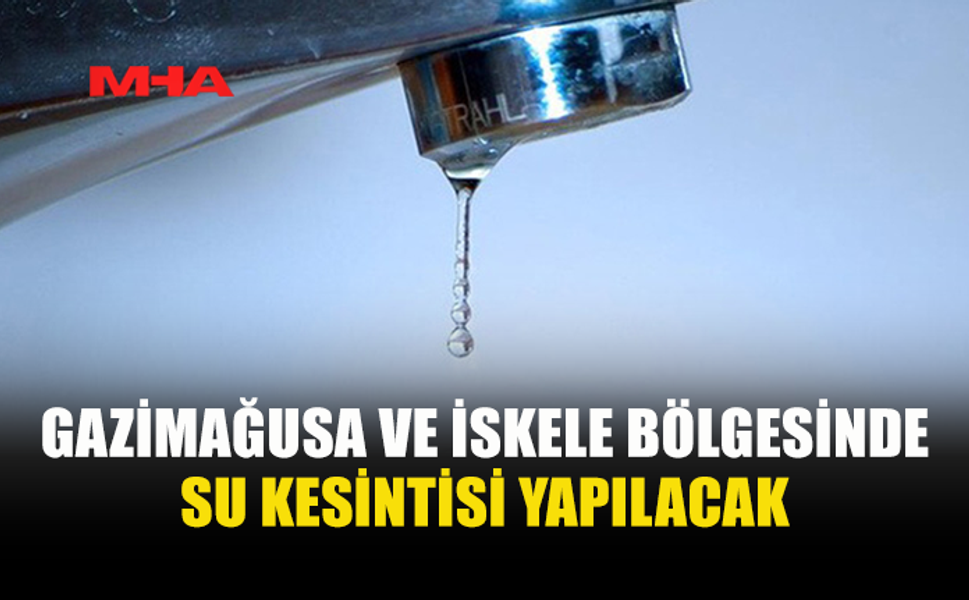 GAZİMAĞUSA VE İSKELE BÖLGESİNDE SU KESİNTİSİ OLACAK