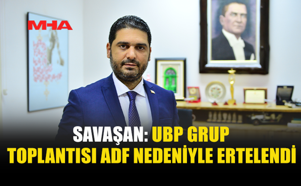 UBP GRUP TOPLANTISI ADF YOĞUNLUĞU NEDENİYLE ERTELENDİ