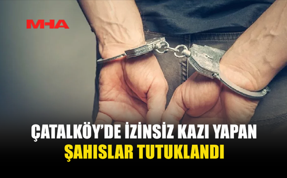 ÇATALKÖY’DE KAÇAK KAZI YAPAN ŞAHISLAR SUÇÜSTÜ YAKALANDI