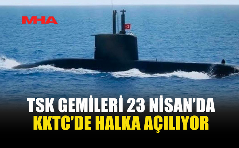 23 NİSAN KUTLAMALARI KAPSAMINDA TSK GEMİLERİ KKTC’DE HALKA AÇILACAK