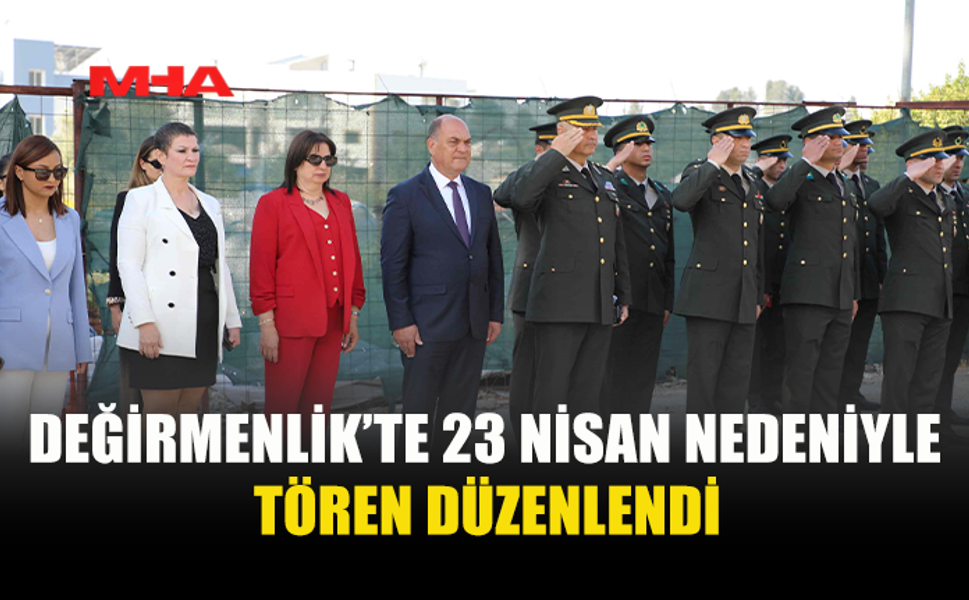 23 NİSAN ULUSAL EGEMENLİK VE ÇOCUK BAYRAMI NEDENİYLE DEĞİRMENLİK’TE TÖREN DÜZENLENDİ