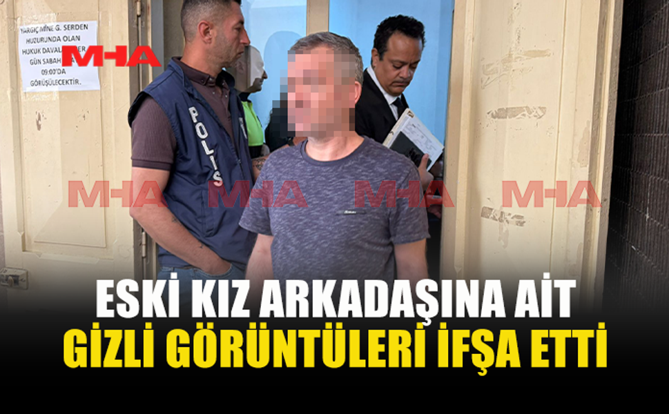 ESKİ SEVGİLİSİNE AİT MAHREM GÖRÜNTÜLERİ YAYDIĞI İDDİA EDİLDİ