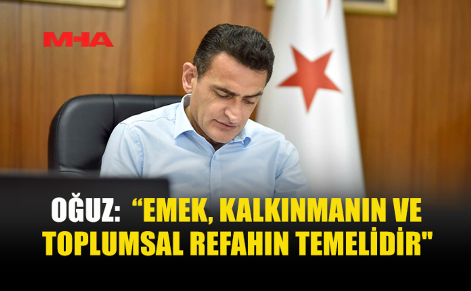 OĞUZ: EMEK KALKINMANIN TEMELİDİR