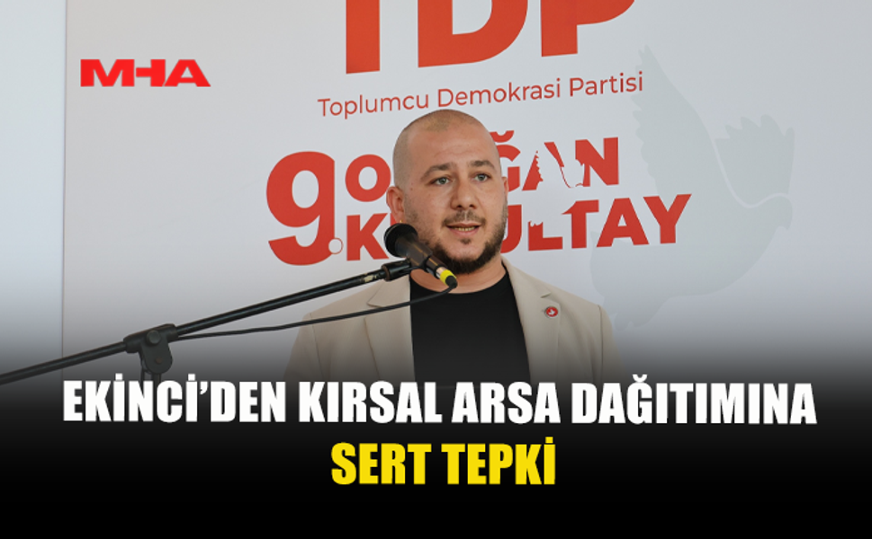 EKİNCİ, KIRSAL KESİM ARSASI DAĞITILMASINI ELEŞTİRDİ