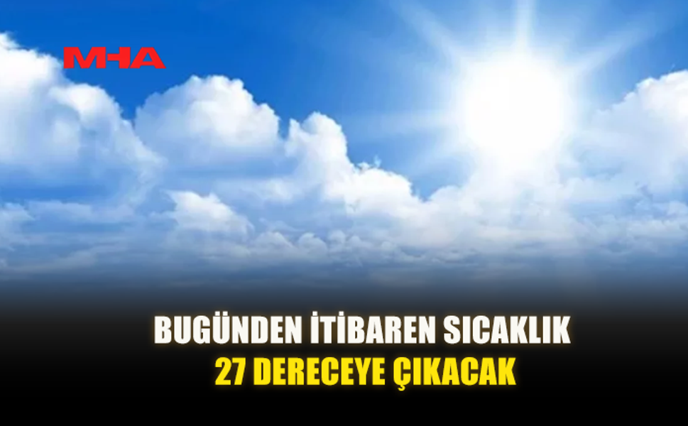 HAFTA BOYUNCA SICAK HAVA, PAZAR GÜNÜ YER YER SAĞANAK UYARISI
