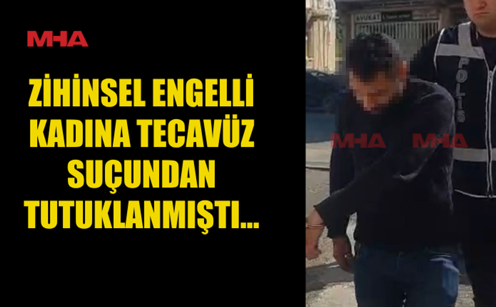 ZİHİNSEL ENGELLİ KADINA T*CAVÜZLE SUÇLANAN ZANLI TUTUKLU YARGILANACAK