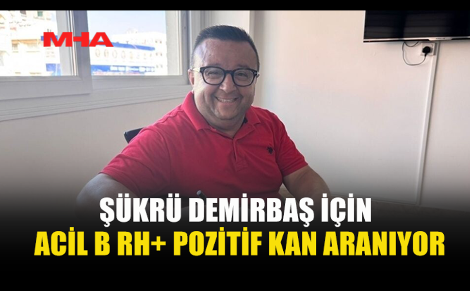 ŞÜKRÜ DEMİRBAŞ İÇİN ACİL B RH+ POZİTİF KAN ARANIYOR