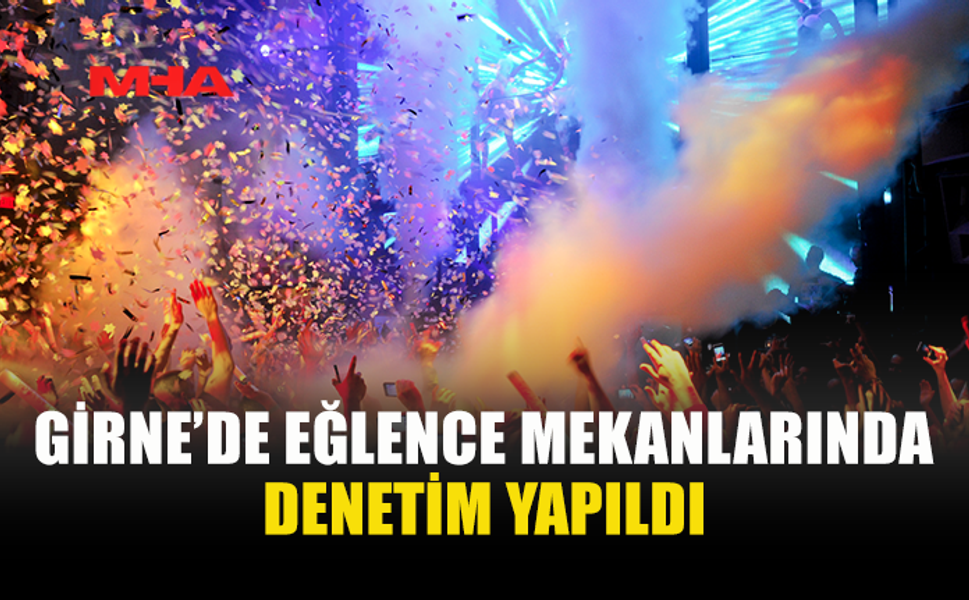 GİRNE’DE EĞLENCE MEKANLARINA SIKI DENETİM