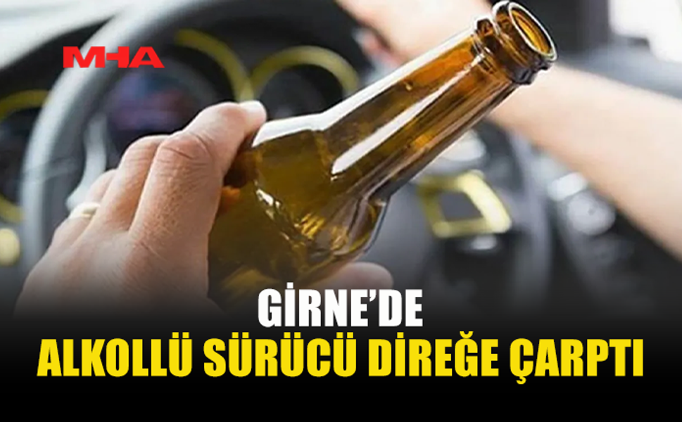 GİRNE'DE 148 PROMİL ALKOLLÜ SÜRÜCÜ KAZA YAPTI