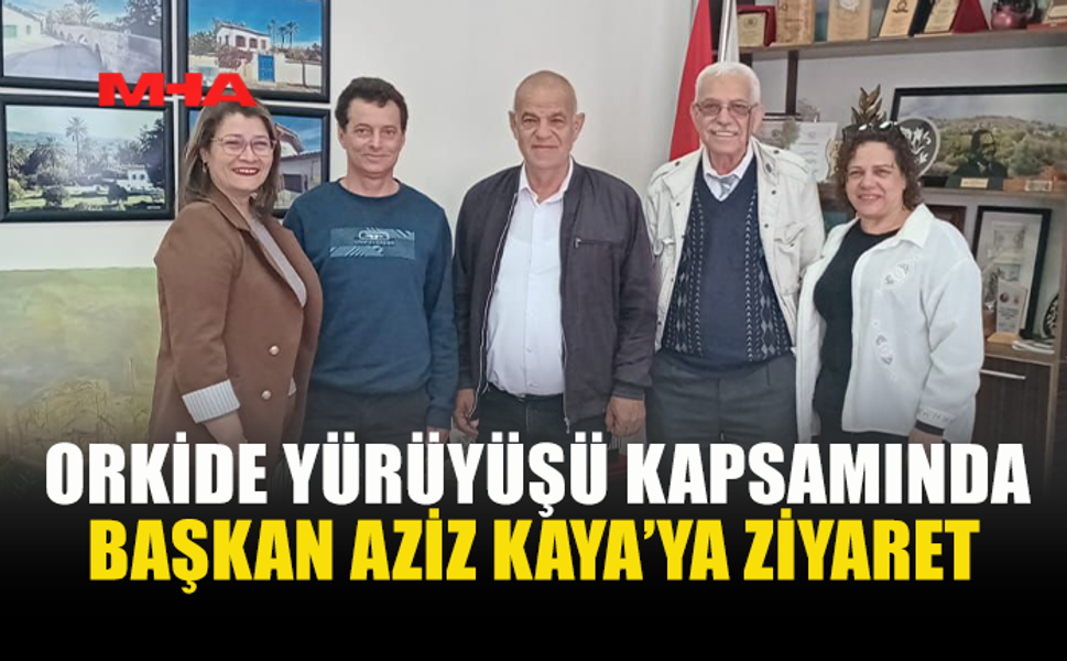 ORKİDE YÜRÜYÜŞÜ İÇİN AZİZ KAYA’YA NEZAKET ZİYARETİ
