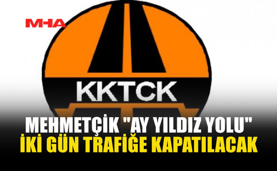 MEHMETÇİK AY YILDIZ YOLU TRAFİĞE KAPATILIYOR