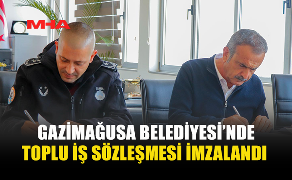 GAZİMAĞUSA BELEDİYESİ VE ÖRGÜTLÜ MAĞUSA TÜRK GENEL İŞ SENDİKASI ARASINDA TOPLU İŞ SÖZLEŞMESİ İMZALANDI