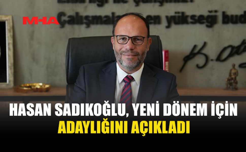 HASAN SADIKOĞLU ADAYLIĞINI AÇIKLADI
