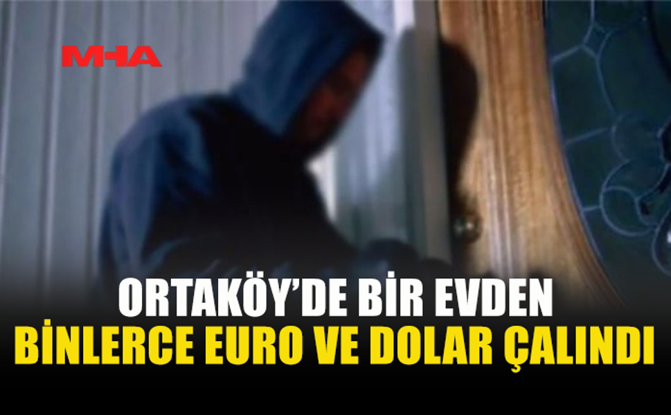 ORTAKÖY’DE APARTMANDAN YÜKLÜ MİKTARDA PARA ÇALINDI