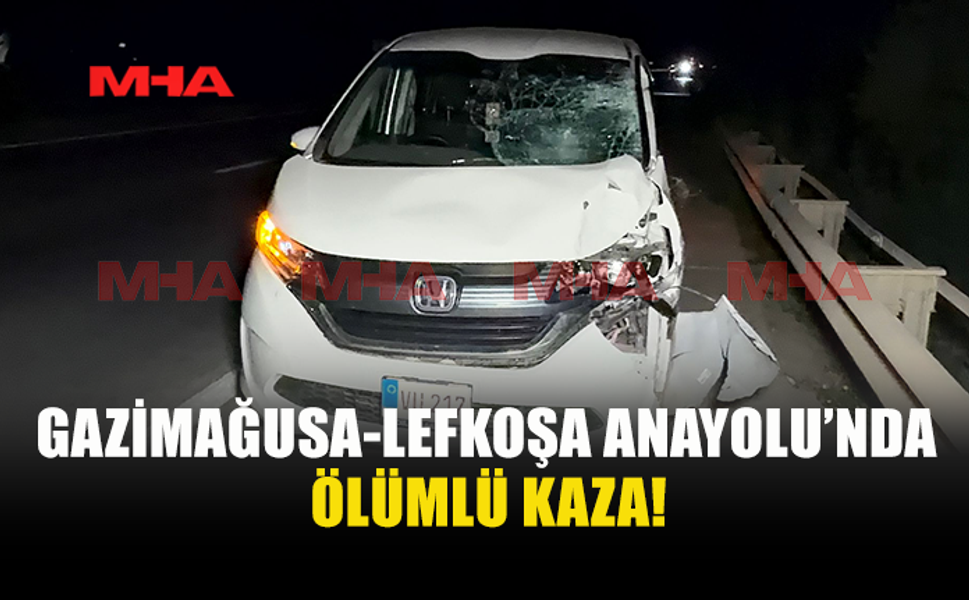 GAZİMAĞUSA-LEFKOŞA ANA YOLUNDAKİ KAZADA 38 YAŞINDAKİ YAYA HAYATINI KAYBETTİ