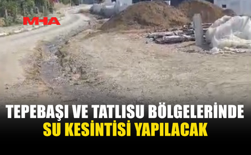 TEPEBAŞI VE TATLISU’DA SU KESİNTİSİ