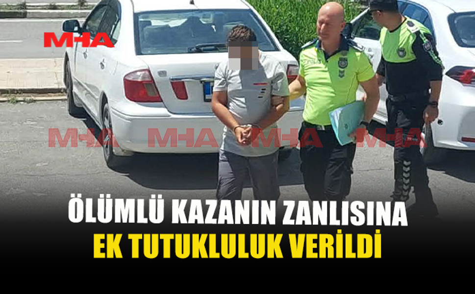 ÖLÜMLÜ KAZANIN ZANLISI YENİDEN MAHKEMEYE ÇIKARILDI