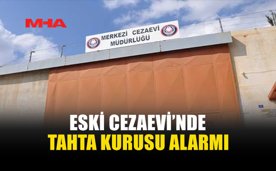 CEZAEVİNDE TAHTA KURUSU NEDENİYLE BÖLÜM BOŞALTILDI