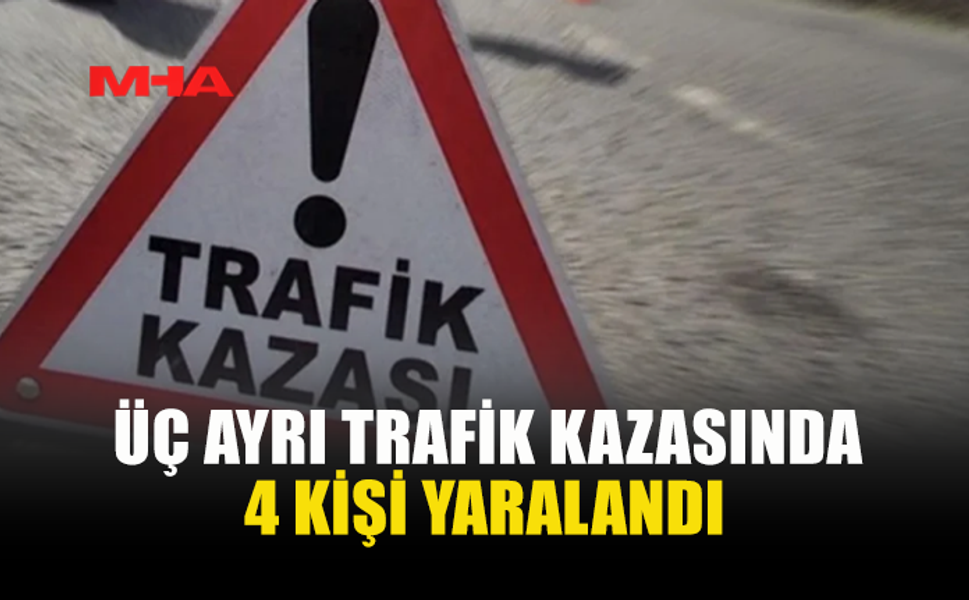 ÜÇ AYRI TRAFİK KAZASINDA 4 KİŞİ YARALANDI, ALKOLLÜ SÜRÜCÜ TUTUKLANDI