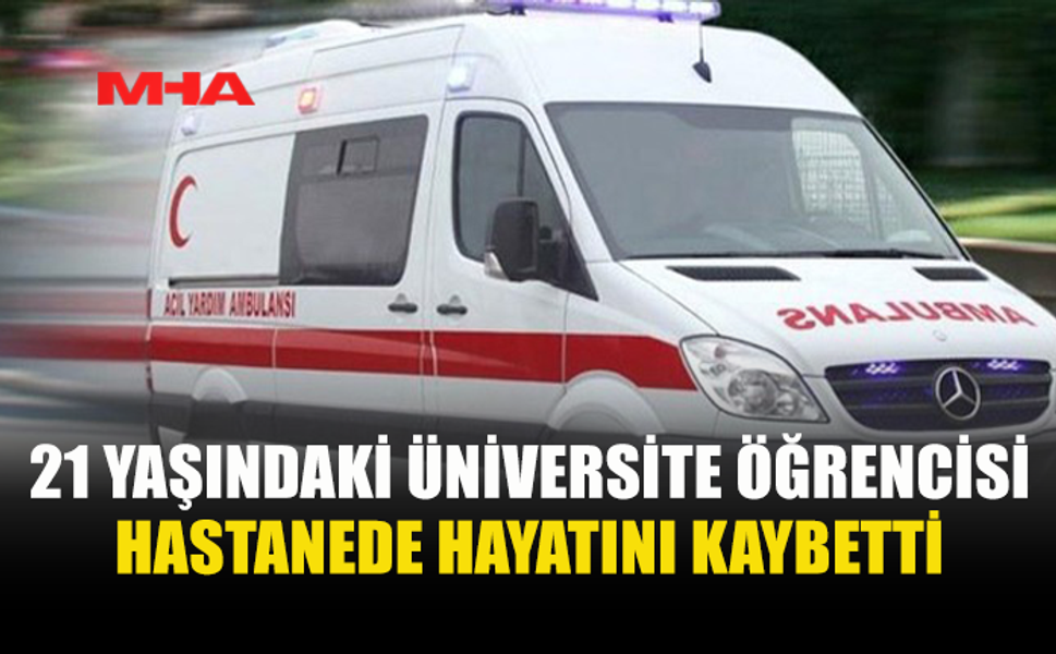 21 YAŞINDAKİ BUSE KARA HASTANEDE HAYATINI KAYBETTİ
