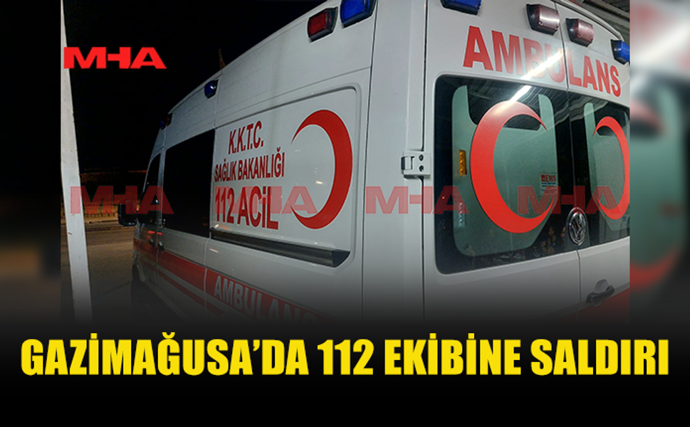 GAZİMAĞUSA'DA ACİL SAĞLIK EKİBİ SALDIRIYA UĞRADI