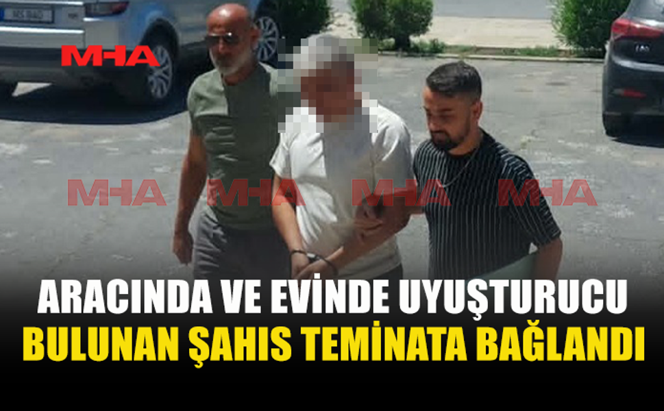 ARACINDA VE EVİNDE MADDE BULUNAN ZANLI TEMİNATA BAĞLANDI