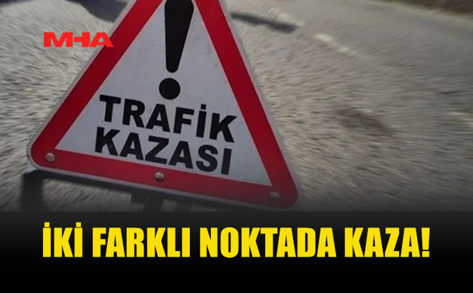 İKİ FARKLI NOKTADA TRAFİK KAZASI MEYDANA GELDİ