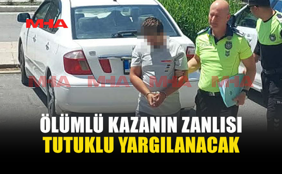 ÖLÜMLÜ KAZANIN ZANLISI CEZAEVİNE GÖNDERİLDİ
