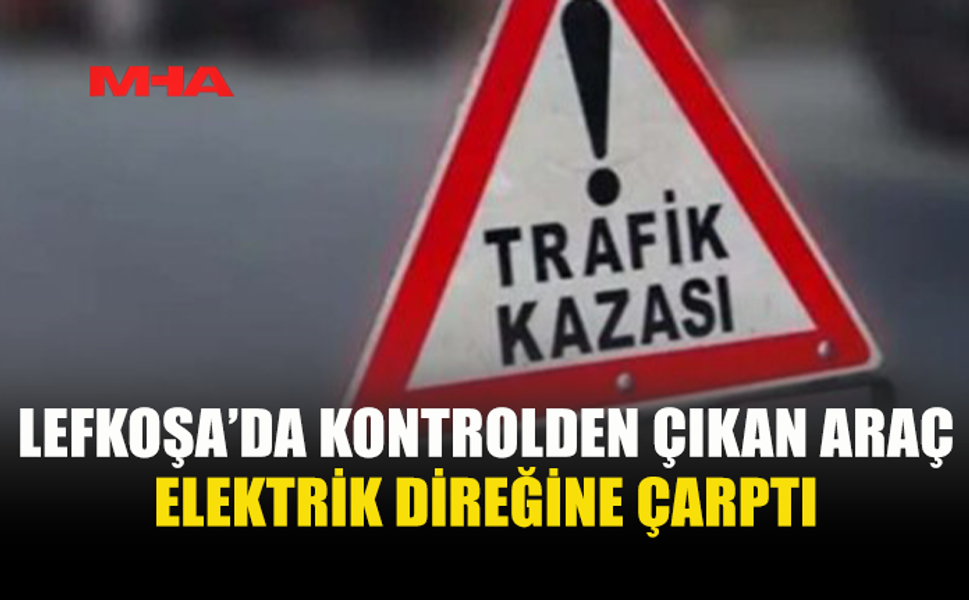 LEFKOŞA'DA ELEKTRİK DİREĞİNE ÇARPAN SÜRÜCÜ YARALANDI